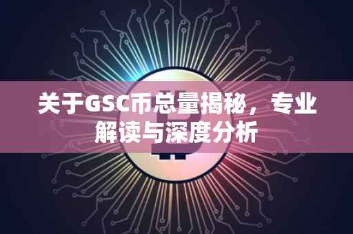 关于GSC币总量揭秘，专业解读与深度分析