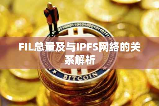 FIL总量及与IPFS网络的关系解析
