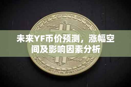 未来YF币价预测，涨幅空间及影响因素分析