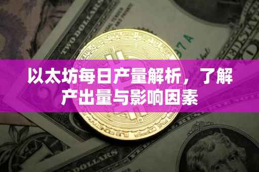 以太坊每日产量解析，了解产出量与影响因素