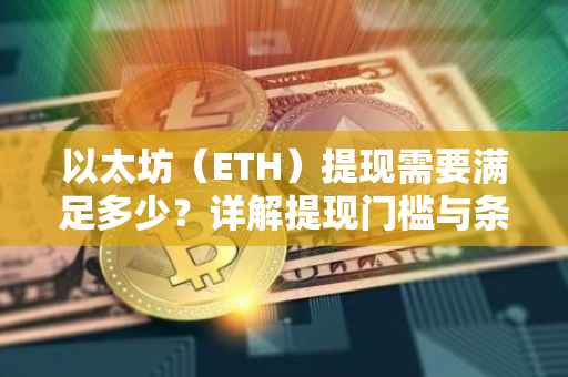 以太坊（ETH）提现需要满足多少？详解提现门槛与条件。