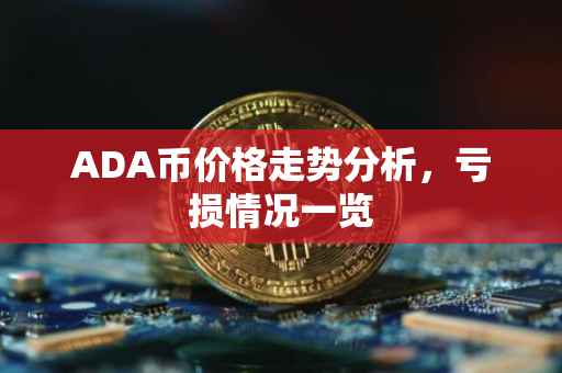 ADA币价格走势分析，亏损情况一览