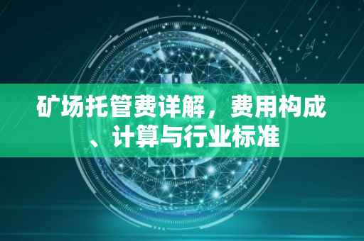 矿场托管费详解，费用构成、计算与行业标准