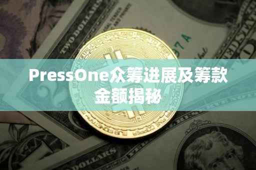 PressOne众筹进展及筹款金额揭秘