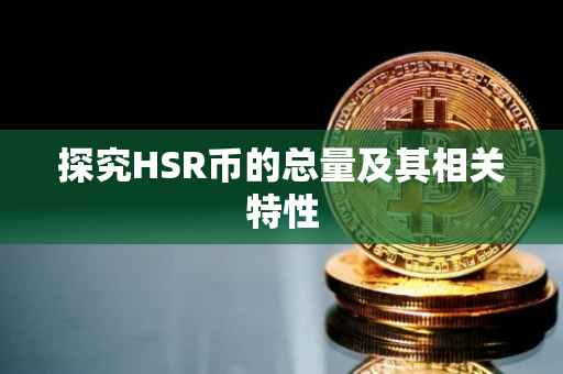探究HSR币的总量及其相关特性