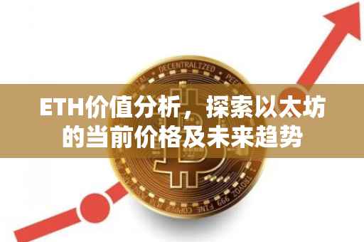 ETH价值分析，探索以太坊的当前价格及未来趋势