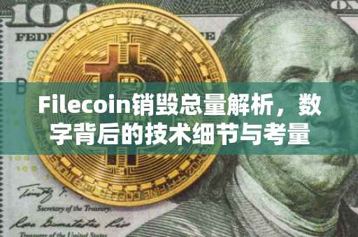 Filecoin销毁总量解析，数字背后的技术细节与考量
