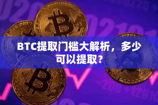 BTC提取门槛大解析，多少可以提取？