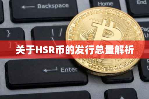 关于HSR币的发行总量解析