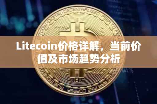 Litecoin价格详解，当前价值及市场趋势分析