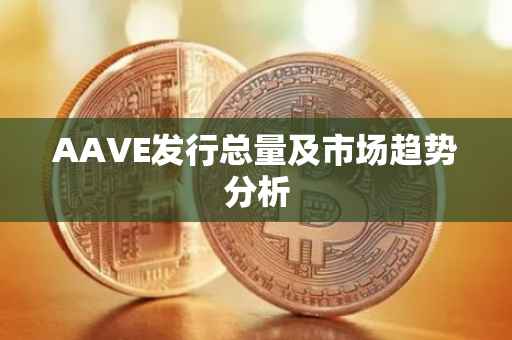 AAVE发行总量及市场趋势分析