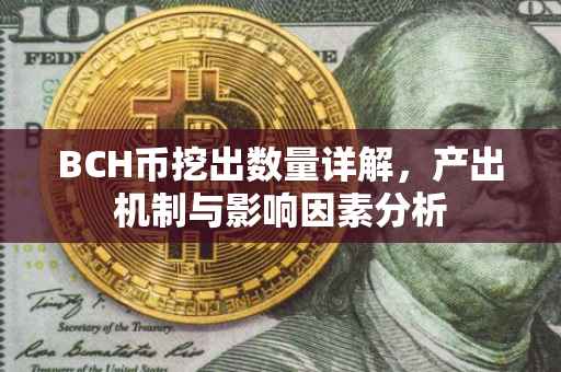 BCH币挖出数量详解，产出机制与影响因素分析