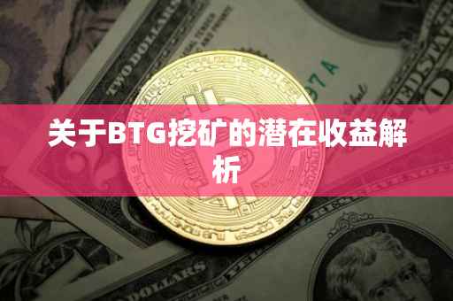 关于BTG挖矿的潜在收益解析