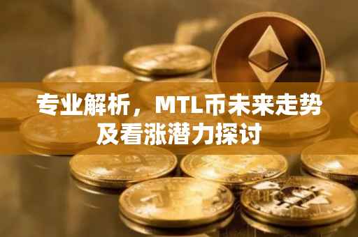 专业解析，MTL币未来走势及看涨潜力探讨