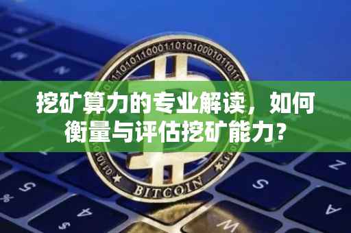 挖矿算力的专业解读，如何衡量与评估挖矿能力？
