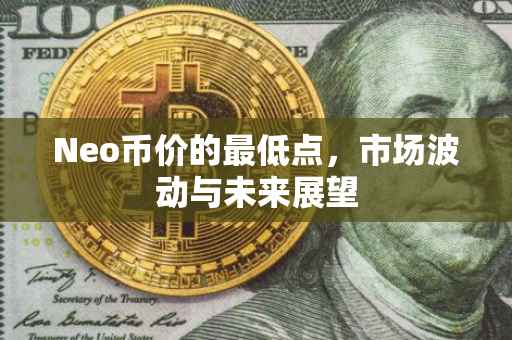 Neo币价的最低点，市场波动与未来展望