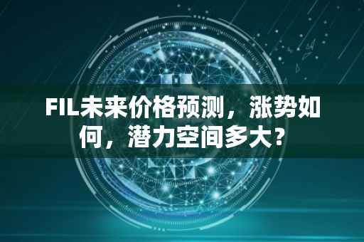 FIL未来价格预测，涨势如何，潜力空间多大？