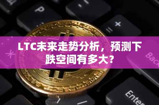 LTC未来走势分析，预测下跌空间有多大？