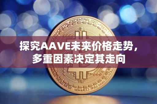 探究AAVE未来价格走势，多重因素决定其走向