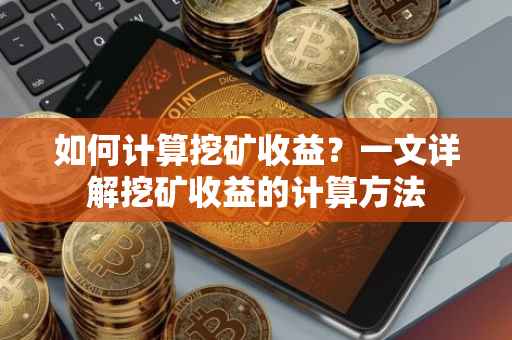 如何计算挖矿收益？一文详解挖矿收益的计算方法