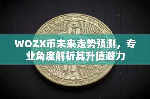 WOZX币未来走势预测，专业角度解析其升值潜力