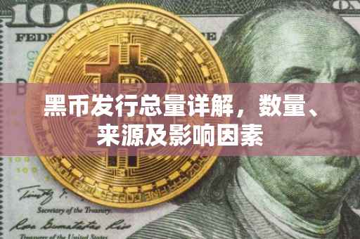 黑币发行总量详解，数量、来源及影响因素