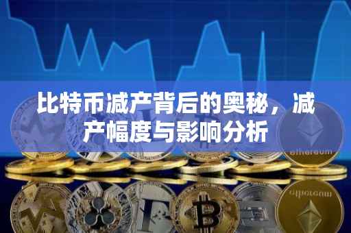 比特币减产背后的奥秘，减产幅度与影响分析