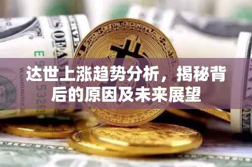 达世上涨趋势分析，揭秘背后的原因及未来展望