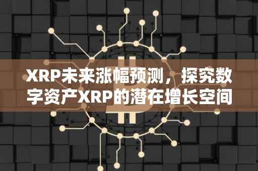 XRP未来涨幅预测，探究数字资产XRP的潜在增长空间与趋势分析