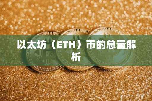 以太坊（ETH）币的总量解析