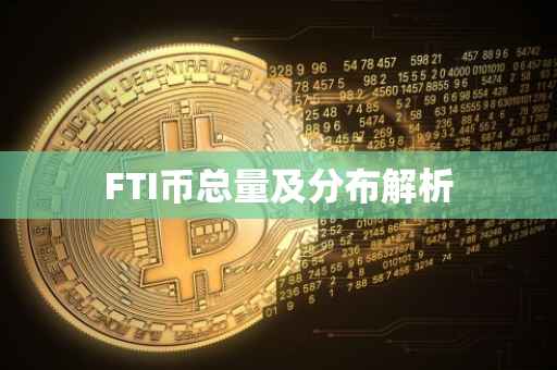 FTI币总量及分布解析