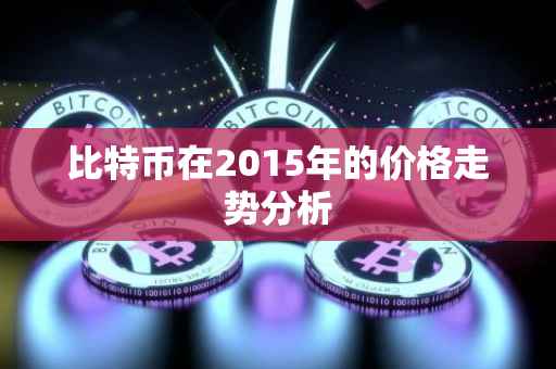 比特币在2015年的价格走势分析