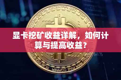 显卡挖矿收益详解，如何计算与提高收益？