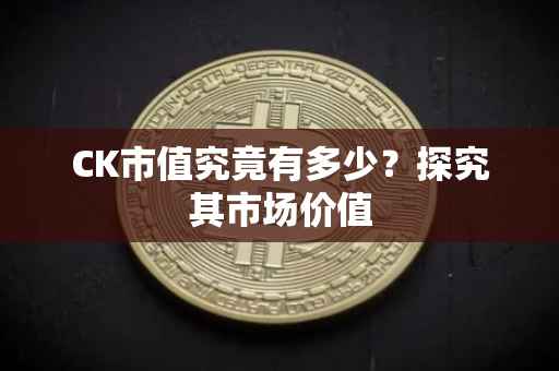 CK市值究竟有多少？探究其市场价值