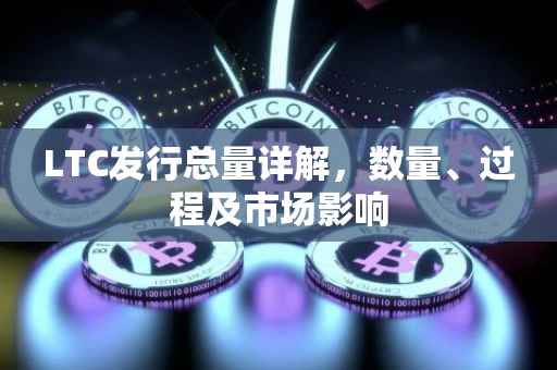 LTC发行总量详解，数量、过程及市场影响