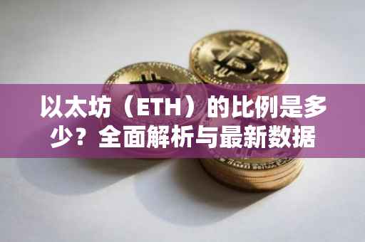 以太坊（ETH）的比例是多少？全面解析与最新数据
