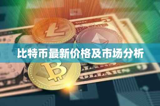 比特币最新价格及市场分析