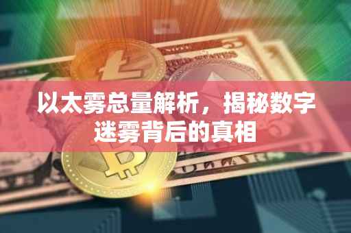 以太雾总量解析，揭秘数字迷雾背后的真相