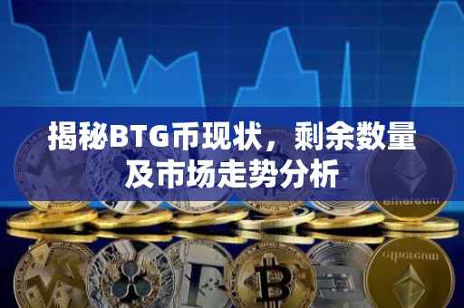 揭秘BTG币现状，剩余数量及市场走势分析