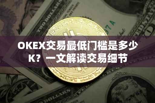OKEX交易最低门槛是多少K？一文解读交易细节