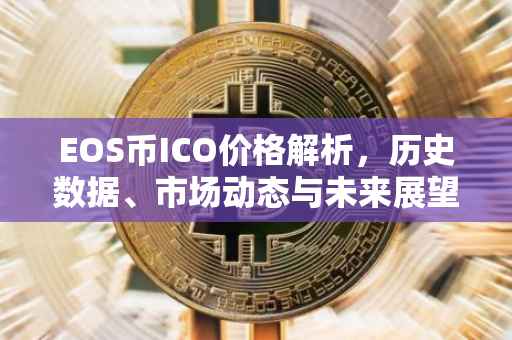 EOS币ICO价格解析，历史数据、市场动态与未来展望
