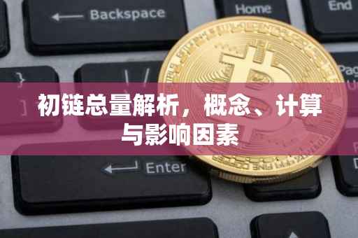 初链总量解析，概念、计算与影响因素