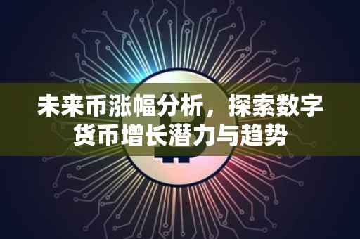 未来币涨幅分析，探索数字货币增长潜力与趋势