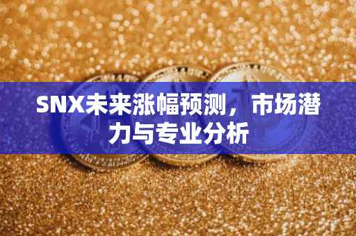 SNX未来涨幅预测，市场潜力与专业分析