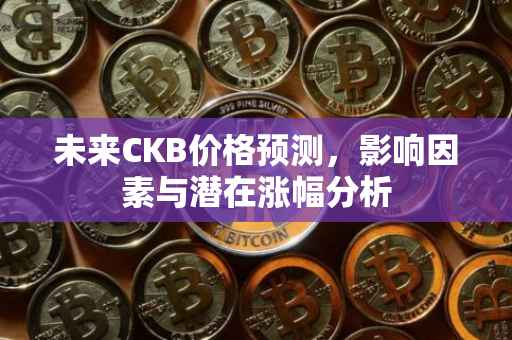 未来CKB价格预测，影响因素与潜在涨幅分析