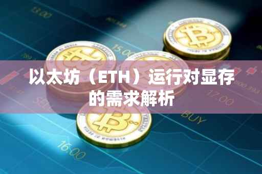 以太坊（ETH）运行对显存的需求解析