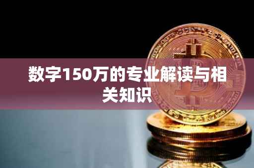 数字150万的专业解读与相关知识