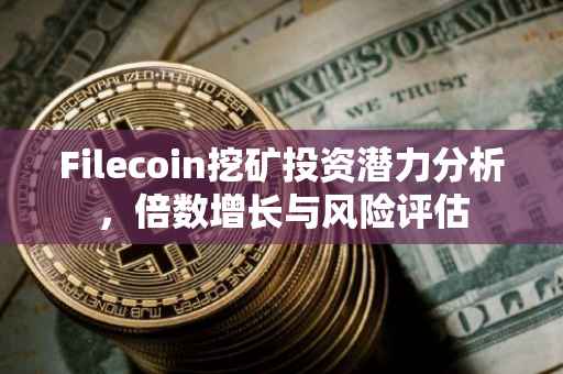 Filecoin挖矿投资潜力分析，倍数增长与风险评估