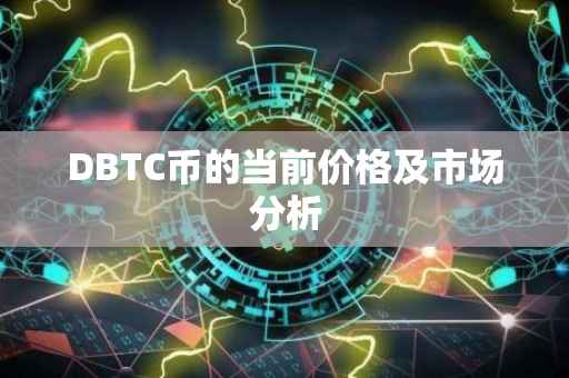 DBTC币的当前价格及市场分析