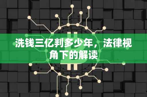 洗钱三亿判多少年，法律视角下的解读